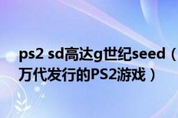 ps2 sd高達(dá)g世紀(jì)seed（機(jī)動(dòng)戰(zhàn)士高達(dá)SEED 日本2003年萬(wàn)代發(fā)行的PS2游戲）