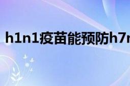 h1n1疫苗能預防h7n9嗎（H7N9基因疫苗）