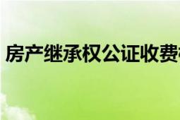 房產(chǎn)繼承權(quán)公證收費(fèi)標(biāo)準(zhǔn)（房產(chǎn)繼承權(quán)公證）