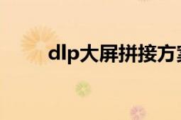 dlp大屏拼接方案（DLP大屏拼接）