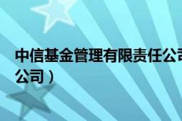 中信基金管理有限責(zé)任公司的分類（中信基金管理有限責(zé)任公司）