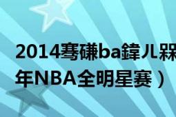 2014騫磏ba鍏ㄦ槑鏄熻禌mvp鏄皝（2014年NBA全明星賽）