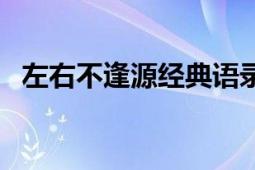 左右不逢源經(jīng)典語錄（左右不逢源第三季）