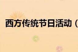 西方傳統(tǒng)節(jié)日活動（狂歡節(jié) 西方傳統(tǒng)節(jié)日）