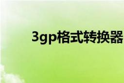 3gp格式轉(zhuǎn)換器（3gp格式轉(zhuǎn)換器）