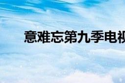 意難忘第九季電視?。ㄒ怆y忘第九季）