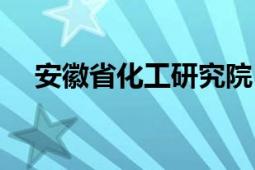 安徽省化工研究院（安徽省化工研究院）