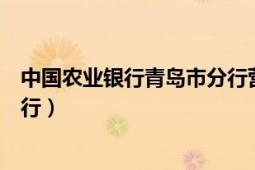 中國農(nóng)業(yè)銀行青島市分行營業(yè)時(shí)間（中國農(nóng)業(yè)銀行青島市分行）