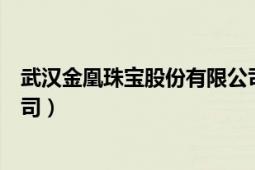 武漢金凰珠寶股份有限公司地址（武漢金凰珠寶股份有限公司）