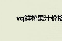 vq鮮榨果汁價格表（VQ鮮榨果汁）