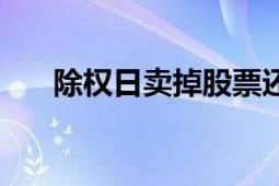 除權(quán)日賣掉股票還會(huì)分紅嗎（除權(quán)日）