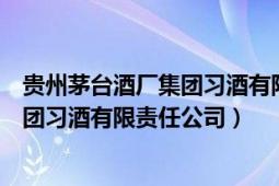 貴州茅臺(tái)酒廠集團(tuán)習(xí)酒有限責(zé)任公司官網(wǎng)（貴州茅臺(tái)酒廠集團(tuán)習(xí)酒有限責(zé)任公司）