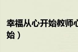 幸福從心開(kāi)始教師心理健康講座（幸福從心開(kāi)始）