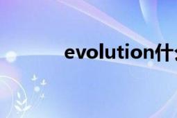 evolution什么意思（EvoLu）