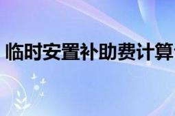 臨時安置補助費計算公式（臨時安置補助費）