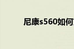 尼康s560如何充電（尼康s560）