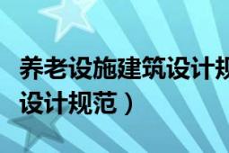 養(yǎng)老設施建筑設計規(guī)范有哪些（養(yǎng)老設施建筑設計規(guī)范）