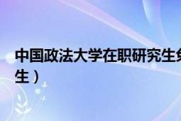 中國政法大學(xué)在職研究生免試入學(xué)（中國政法大學(xué)在職研究生）