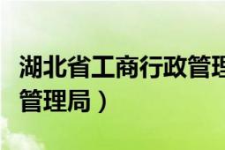 湖北省工商行政管理局官網(wǎng)（湖北省工商行政管理局）