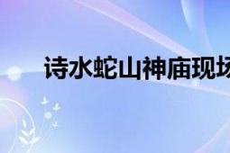 詩水蛇山神廟現(xiàn)場版（詩水蛇山神廟）