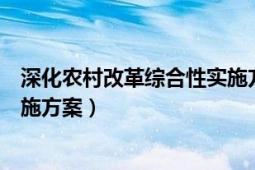 深化農村改革綜合性實施方案全文（深化農村改革綜合性實施方案）