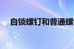 自鎖螺釘和普通螺釘?shù)膮^(qū)別（自鎖螺釘）