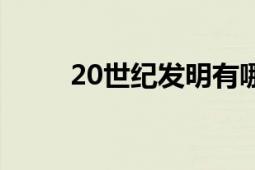 20世紀(jì)發(fā)明有哪些（20世紀(jì)發(fā)明）