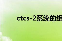 ctcs-2系統(tǒng)的組成（CTCS-2系統(tǒng)）