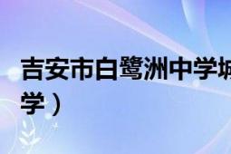 吉安市白鷺洲中學(xué)城南校區(qū)（吉安市白鷺洲中學(xué)）