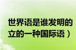 世界語(yǔ)是誰(shuí)發(fā)明的（世界語(yǔ) 于1887年發(fā)明創(chuàng)立的一種國(guó)際語(yǔ)）