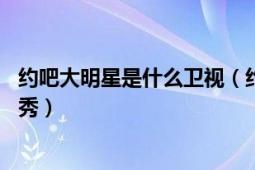 約吧大明星是什么衛(wèi)視（約吧！大明星 明星網(wǎng)友互動類真人秀）