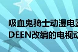 吸血鬼騎士動漫電影（吸血鬼騎士 STUDIO DEEN改編的電視動畫）