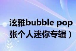 泫雅bubble pop（Bubble Pop! 金泫雅首張個人迷你專輯）