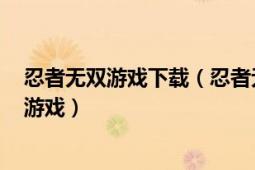 忍者無雙游戲下載（忍者無雙 2014年心動游戲研發(fā)的手機游戲）