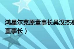 鴻星爾克原董事長吳漢杰祖籍（吳漢杰 鴻星爾克創(chuàng)始人、原董事長）