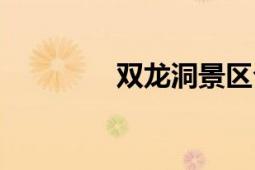 雙龍洞景區(qū)介紹（雙龍洞）