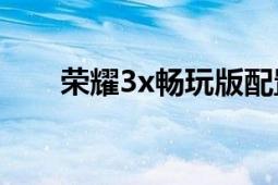 榮耀3x暢玩版配置（榮耀3X暢玩版）