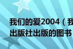 我們的愛2004（我們愛你 2003年上海人民出版社出版的圖書）