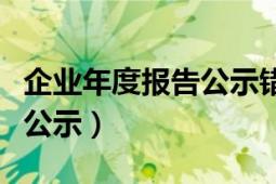 企業(yè)年度報(bào)告公示錯(cuò)了怎么辦（企業(yè)年度報(bào)告公示）