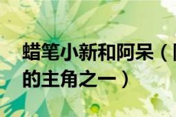 蠟筆小新和阿呆（阿呆 日本漫畫蠟筆小新中的主角之一）