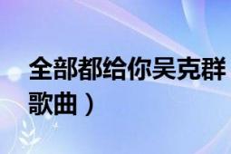 全部都給你吳克群（全部都給你 吳克羣演唱歌曲）