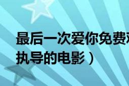 最后一次愛你免費(fèi)觀看（最后一次愛你 古榕執(zhí)導(dǎo)的電影）