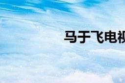 馬于飛電視?。R于飛）