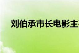 劉伯承市長電影主要內容（劉伯承市長）