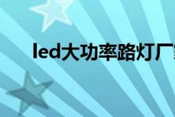 led大功率路燈廠家（led大功率路燈）