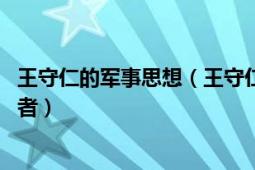 王守仁的軍事思想（王守仁 明代思想家、軍事家心學(xué)集大成者）