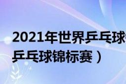 2021年世界乒乓球錦標賽回放（2021年世界乒乓球錦標賽）