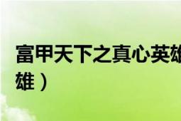 富甲天下之真心英雄視頻（富甲天下之真心英雄）