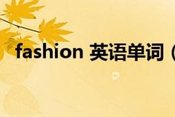 fashion 英語(yǔ)單詞（FASHION 英語(yǔ)單詞）