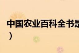 中國(guó)農(nóng)業(yè)百科全書是什么（中國(guó)農(nóng)業(yè)百科全書）